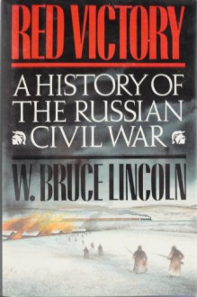 Red Victory: A History of the Russian Civil War - W. Bruce Lincoln