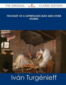 The Diary of a Superfluous Man and Other Stories - The Original Classic Edition - Ivan Turgenev