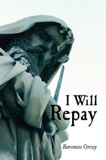 I Will Repay - Emmuska Orczy