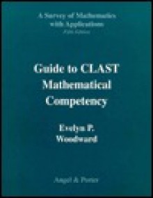 Guide to CLAST Mathematical Competency to Accompany a Survey of Mathematics with Applications by Angel - Evelyn P. Woodward, Allen R. Angel, Stuart R. Porter