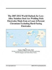 The 2007-2012 World Outlook for Low-Alloy Stainless Steel Arc Welding Stick Electrodes Made from at Least 4-Percent Chromium Excluding Hard-Facing Ele - Icon Group International