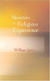 The Varieties of Religious Experience: A Study in Human Nature - William James