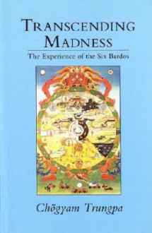 Transcending Madness: The Experience of the Six Bardos - Chögyam Trungpa