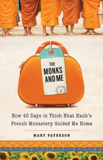 The Monks and Me: How 40 Days in Thich Nhat Hanh's French Monastery Guided Me Home - Mary Paterson