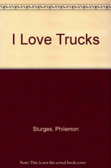 I Love Trucks - Philemon Sturges, Shari Halpern