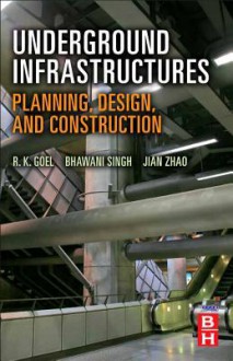 Underground Infrastructures: Planning, Design, and Construction - R. K. Goel, Bhawani Singh, Jian Zhao
