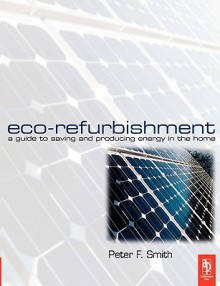 Eco-Refurbishment: A Practical Guide to Creating an Energy Efficient Home - Peter F. Smith