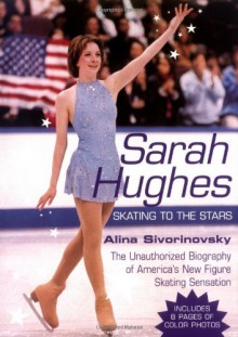 Sarah Hughes Biography: Skating to the Stars - Alina Adams