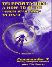 Teleportation How to Guide : From Star Trek to Tesla - Commander X, Tim R. Swartz