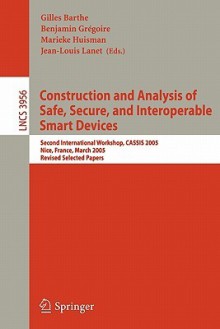 Construction and Analysis of Safe, Secure, and Interoperable Smart Devices: Second International Workshop, Cassis 2005, Nice, France, March 8-11, 2005, Revised Selected Papers - Gilles Barthe