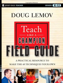 Teach Like a Champion Field Guide: The Complete Handbook to Master the Art of Teaching - Doug Lemov