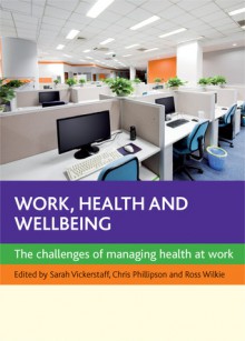 Work, Health and Wellbeing: The Challenges of Managing Health at Work - Sarah Vickerstaff, Chris Phillipson, Ross Wilkie