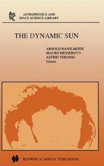 The Dynamic Sun: Proceedings of the Summerschool and Workshop Held at the Solar Observatory, Kanzelhohe, Karnten, Austria, August 30-September 10, 1999 - Arnold Hanslmeier, Mauro Messerotti, Astrid Veronig