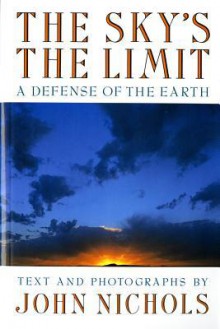 The Sky's the Limit: A Defense of the Earth - John Nichols