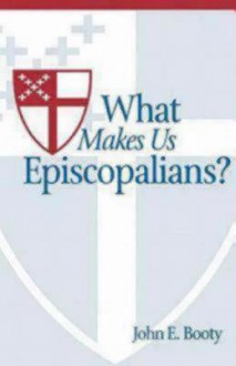 What Makes Us Episcopalians? - John E. Booty