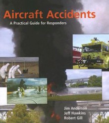 Aircraft Accidents: A Practical Guide for Responders: A Practical Guide for Responders - Jim Anderson, Robert Gill