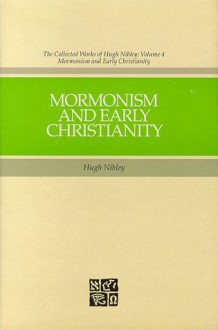 Mormonism and Early Christianity (The Collected Works of Hugh Nibley, Volume 4) - Hugh Nibley, Stephen D. Ricks