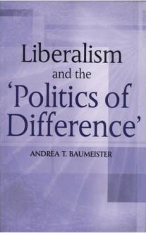 Liberalism and the Politics of Difference - Andrea T. Baumeister