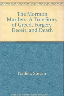 The Mormon Murders: A True Story of Greed, Forgery, Deceit, & Death - Steven Naifeh