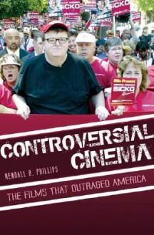 Controversial Cinema: The Films That Outraged America - Kendall R. Phillips