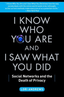 I Know Who You Are and I Saw What You Did: Social Networks and the Death of Privacy - Lori Andrews