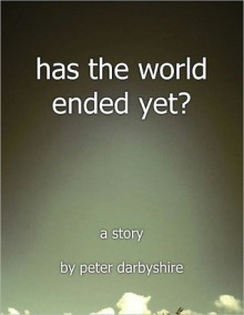 Has the World Ended Yet? (A Story) - Peter Darbyshire