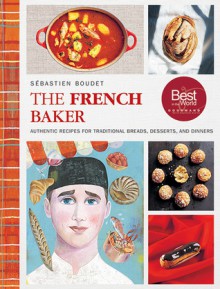 The French Baker: Authentic Recipes for Traditional Breads, Desserts, and Dinners - Sébastien Boudet, Olaf Hajek, Carl Kleiner