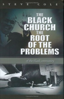 The Black Church: The Root of the Problems of the Black Community - Steve Cole