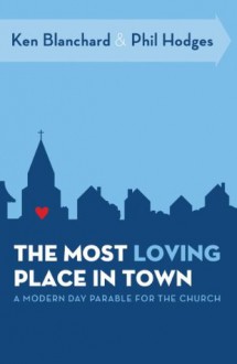 The Most Loving Place in Town: A Modern Day Parable for the Church - Kenneth H. Blanchard