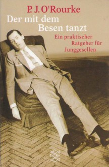 Der mit dem Besen tanzt: Ein praktischer Ratgeber für Junggesellen - P.J. O'Rourke, Götz Burghardt