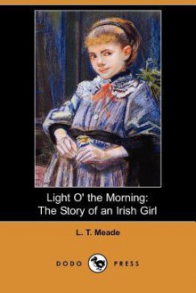 Light O' The Morning: The Story of an Irish Girl - L.T. Meade