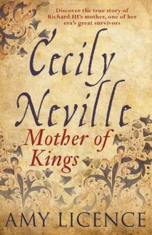 Cecily Neville: Mother of Kings - Amy Licence