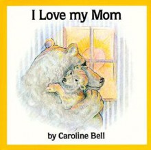 I Love My Mom - Caroline Bell