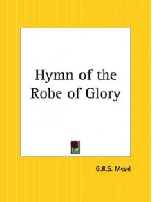 Hymn of the Robe of Glory - G.R.S. Mead