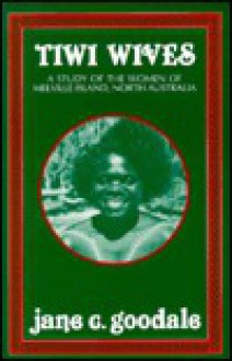 Tiwi Wives: A Study of the Women of Melville Island, North Australia - Jane C. Goodale