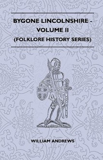 Bygone Lincolnshire - Volume II (Folklore History Series) - William Andrews