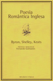 Poesia Romântica Inglesa - George Gordon Byron, Percy Shelley, John Keats, Fernando Guimaraes