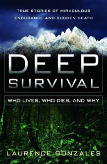 Deep Survival: Who Lives, Who Dies, and Why: True Stories of Miraculous Endurance and Sudden Death - Laurence Gonzales