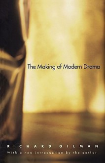 The Making of Modern Drama: A Study of Buchner, Ibsen, Strindberg, Chekhov, Pirandello, Brecht, Beckett, Handke - Richard Gilman