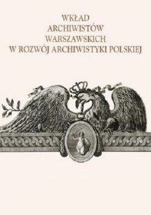 Wkład archiwistów warszawskich w rozwój archiwistyki polskiej - Alicja Kulecka