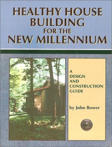 Healthy House Building for the New Millennium: A Design & Construction Guide - John Bower