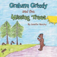 Graham Grizzly and the Missing Trees - Jennifer Murphy