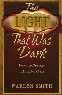 The Light That Was Dark: From the New Age to Amazing Grace - Warren Smith