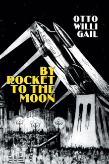 By Rocket to the Moon - Otto Willi Gail, Ron Miller, Robert Godwin