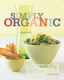 Simply Organic: A Cookbook for Sustainable, Seasonal, and Local Ingredients - Jesse Ziff Cool, France Ruffenach