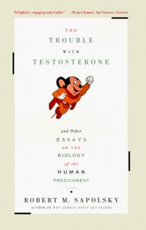 The Trouble with Testosterone and Other Essays on the Biology of the Human Predicament - Robert M. Sapolsky