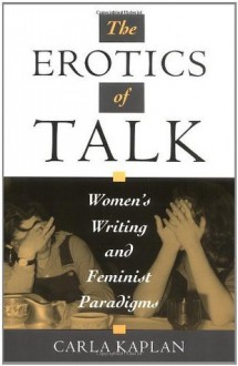 The Erotics of Talk: Women's Writing and Feminist Paradigms - Carla Kaplan