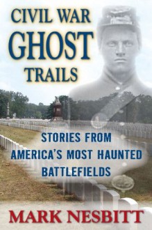 Civil War Ghost Trails: Stories from America's Most Haunted Battlefields - Mark Nesbitt