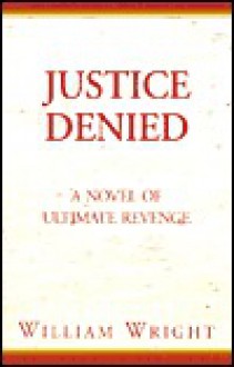 Justice Denied: A Novel of Ultimate Revenge - William Wright