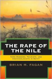 The Rape of the Nile: Tomb Robbers, Tourists, and Archaeologists in Egypt (Revised and Updated) - Brian M. Fagan